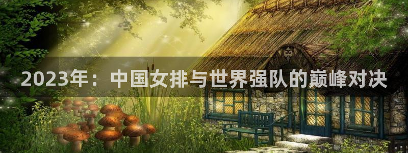 世预赛赛程表:2023年:中国女排与世界强队的巅峰对决